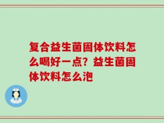 复合益生菌固体饮料怎么喝好一点？益生菌固体饮料怎么泡