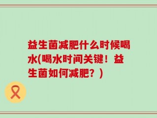 益生菌减肥什么时候喝水(喝水时间关键！益生菌如何减肥？)