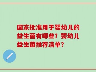 国家批准用于婴幼儿的益生菌有哪些？婴幼儿益生菌推荐清单？