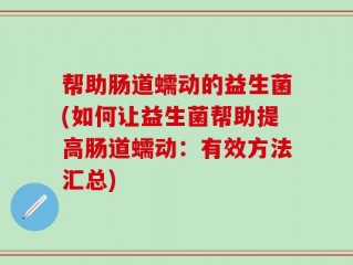 帮助肠道蠕动的益生菌(如何让益生菌帮助提高肠道蠕动：有效方法汇总)