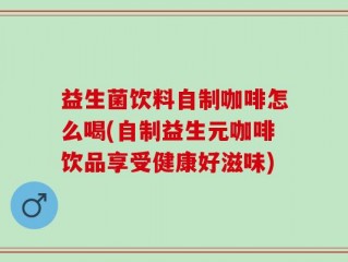 益生菌饮料自制咖啡怎么喝(自制益生元咖啡饮品享受健康好滋味)