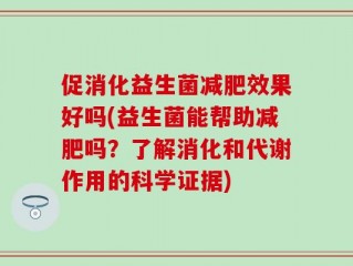 促消化益生菌减肥效果好吗(益生菌能帮助减肥吗？了解消化和代谢作用的科学证据)