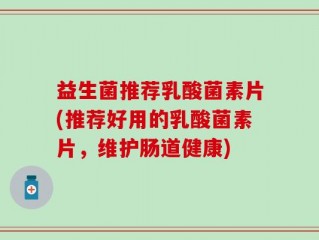 益生菌推荐乳酸菌素片(推荐好用的乳酸菌素片，维护肠道健康)