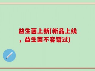 益生菌上新(新品上线，益生菌不容错过)