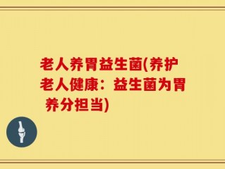 老人养胃益生菌(养护老人健康：益生菌为胃 养分担当)