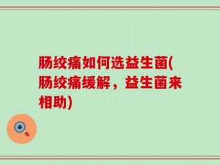 肠绞痛如何选益生菌(肠绞痛缓解，益生菌来相助)