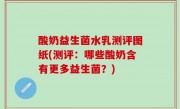 酸奶益生菌水乳测评图纸(测评：哪些酸奶含有更多益生菌？)