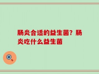 肠炎合适的益生菌？肠炎吃什么益生菌