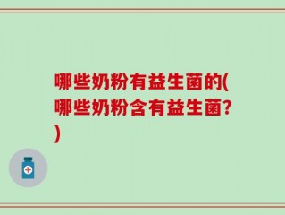 哪些奶粉有益生菌的(哪些奶粉含有益生菌？)