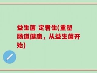 益生菌 定君生(重塑肠道健康，从益生菌开始)
