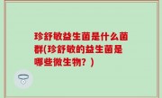 珍舒敏益生菌是什么菌群(珍舒敏的益生菌是哪些微生物？)