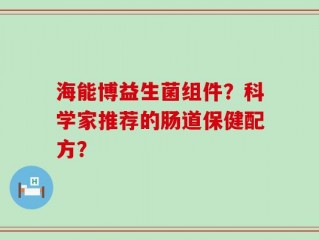 海能博益生菌组件？科学家推荐的肠道保健配方？