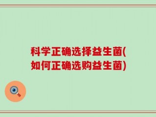 科学正确选择益生菌(如何正确选购益生菌)