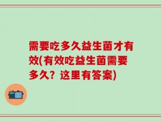 需要吃多久益生菌才有效(有效吃益生菌需要多久？这里有答案)