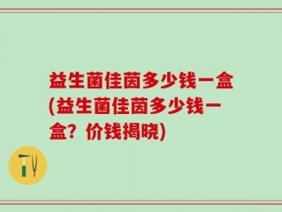 益生菌佳茵多少钱一盒(益生菌佳茵多少钱一盒？价钱揭晓)