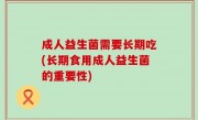 成人益生菌需要长期吃(长期食用成人益生菌的重要性)