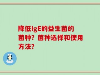 降低IgE的益生菌的菌种？菌种选择和使用方法？