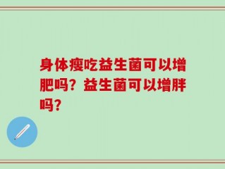 身体瘦吃益生菌可以增肥吗？益生菌可以增胖吗？