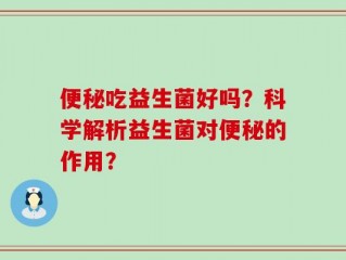 便秘吃益生菌好吗？科学解析益生菌对便秘的作用？