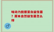 味动力胶原蛋白益生菌？原本自然益生菌怎么样