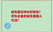 益生菌怎样吃好吸收？养生必备的益生菌摄入方法？