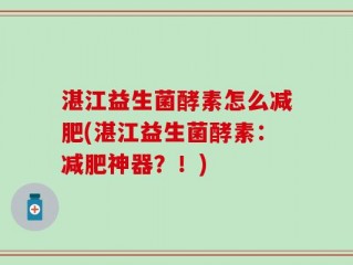 湛江益生菌酵素怎么减肥(湛江益生菌酵素：减肥神器？！)