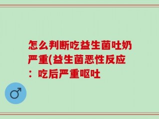 怎么判断吃益生菌吐奶严重(益生菌恶性反应：吃后严重呕吐