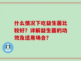 什么情况下吃益生菌比较好？详解益生菌的功效及适用场合？