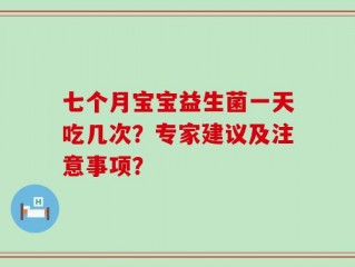 七个月宝宝益生菌一天吃几次？专家建议及注意事项？