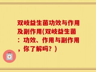 双岐益生菌功效与作用及副作用(双岐益生菌：功效、作用与副作用，你了解吗？)