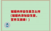 猫罐肉拌益生菌怎么样(猫罐肉添加益生菌，营养又健康！)