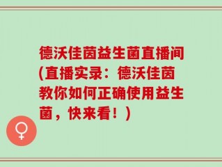 德沃佳茵益生菌直播间(直播实录：德沃佳茵教你如何正确使用益生菌，快来看！)