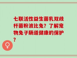 七联活性益生菌乳双歧杆菌粉波比兔？了解宠物兔子肠道健康的保护？