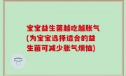 宝宝益生菌越吃越胀气(为宝宝选择适合的益生菌可减少胀气烦恼)
