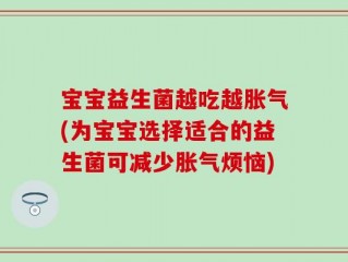宝宝益生菌越吃越胀气(为宝宝选择适合的益生菌可减少胀气烦恼)