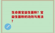 生命需宝益生菌粉？宝益生菌粉的功效与用法？