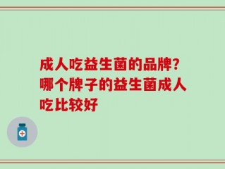 成人吃益生菌的品牌？哪个牌子的益生菌成人吃比较好