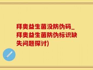 拜奥益生菌没防伪码_拜奥益生菌防伪标识缺失问题探讨)