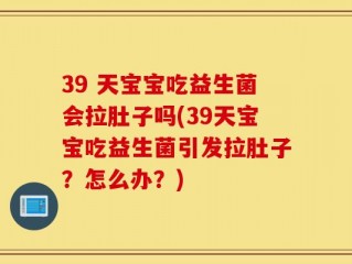 39 天宝宝吃益生菌会拉肚子吗(39天宝宝吃益生菌引发拉肚子？怎么办？)