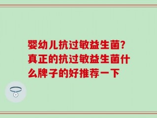 婴幼儿抗过敏益生菌？真正的抗过敏益生菌什么牌子的好推荐一下