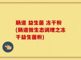 肠道 益生菌 冻干粉(肠道微生态调理之冻干益生菌粉)