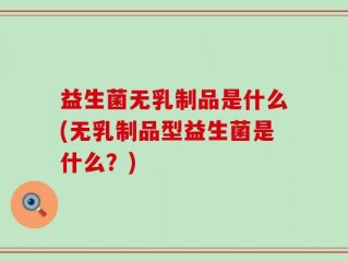 益生菌无乳制品是什么(无乳制品型益生菌是什么？)
