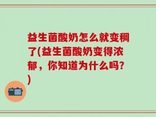 益生菌酸奶怎么就变稠了(益生菌酸奶变得浓郁，你知道为什么吗？)