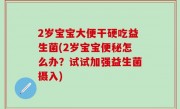 2岁宝宝大便干硬吃益生菌(2岁宝宝便秘怎么办？试试加强益生菌摄入)