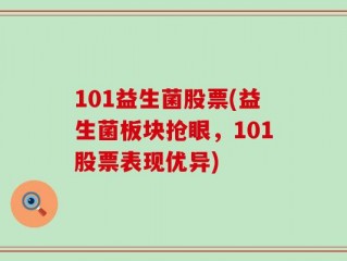 101益生菌股票(益生菌板块抢眼，101股票表现优异)