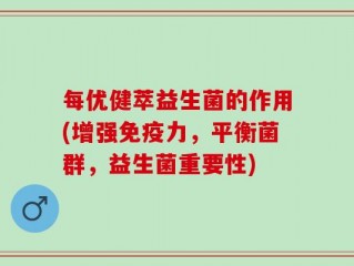 每优健萃益生菌的作用(增强免疫力，平衡菌群，益生菌重要性)