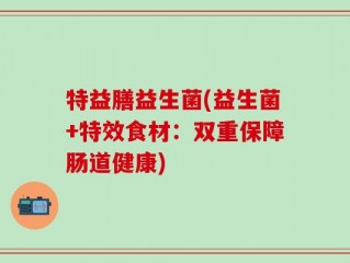 特益膳益生菌(益生菌+特效食材：双重保障肠道健康)