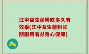 江中益生菌粉吃多久有效果(江中益生菌粉长期服用有益身心健康)