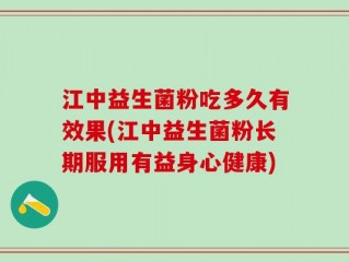 江中益生菌粉吃多久有效果(江中益生菌粉长期服用有益身心健康)