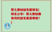 婴儿便秘益生菌排名(排名公布！婴儿便秘最有效的益生菌是哪些？)
